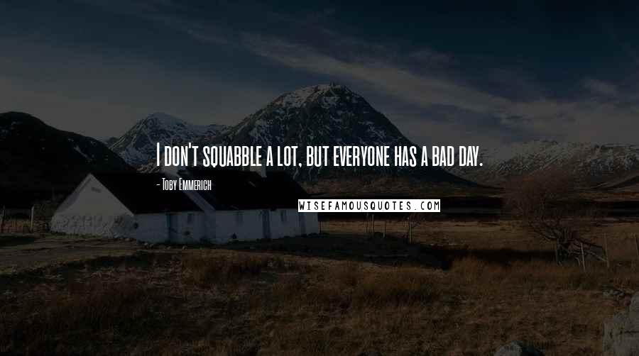 Toby Emmerich Quotes: I don't squabble a lot, but everyone has a bad day.