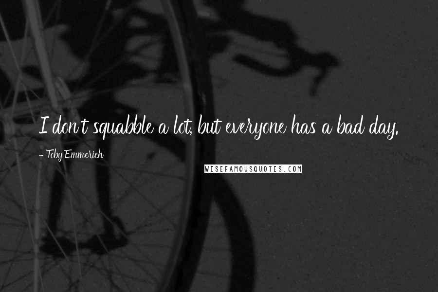 Toby Emmerich Quotes: I don't squabble a lot, but everyone has a bad day.