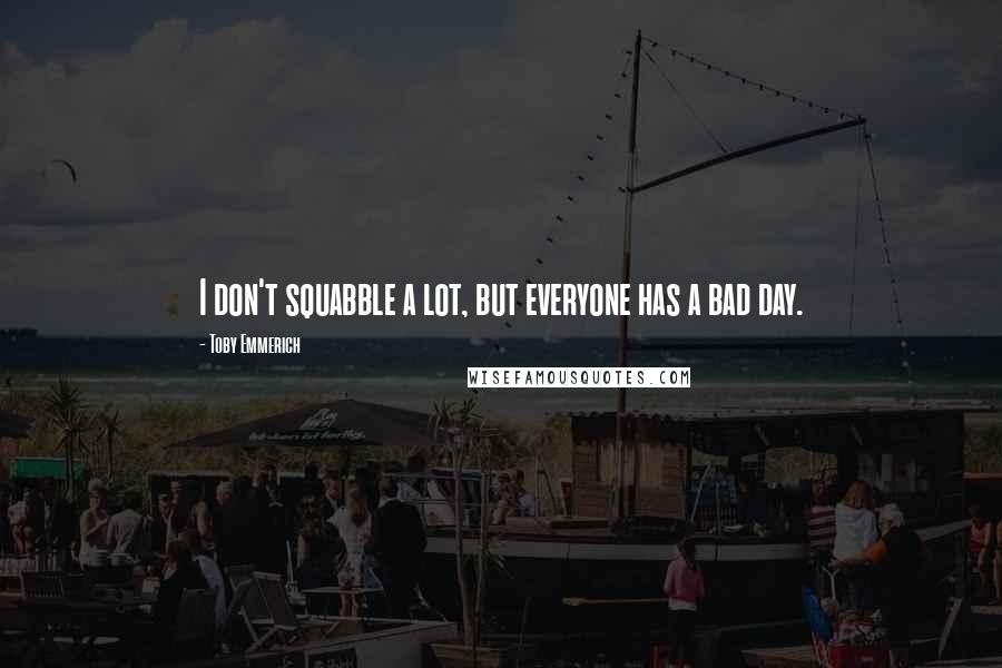 Toby Emmerich Quotes: I don't squabble a lot, but everyone has a bad day.