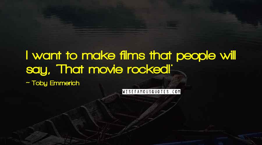 Toby Emmerich Quotes: I want to make films that people will say, 'That movie rocked!'