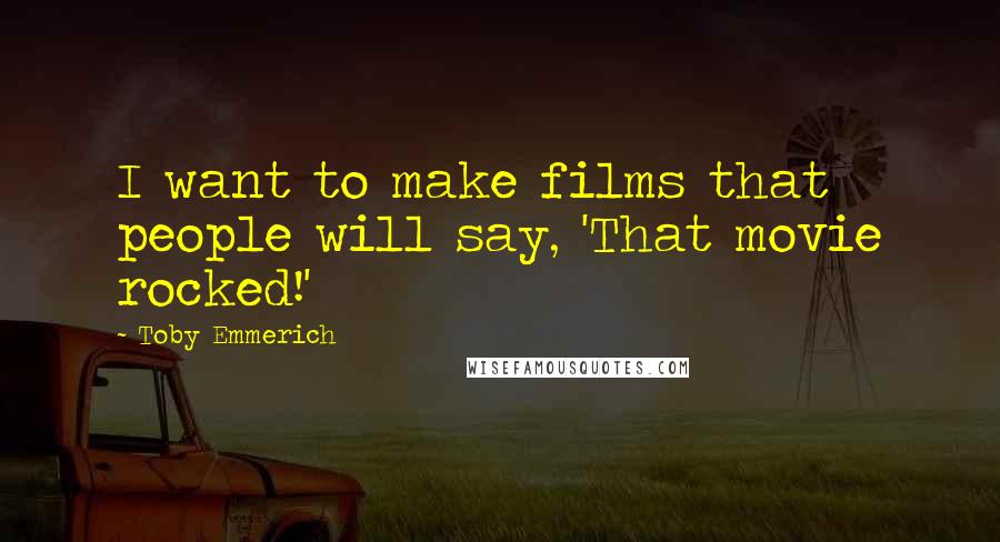 Toby Emmerich Quotes: I want to make films that people will say, 'That movie rocked!'