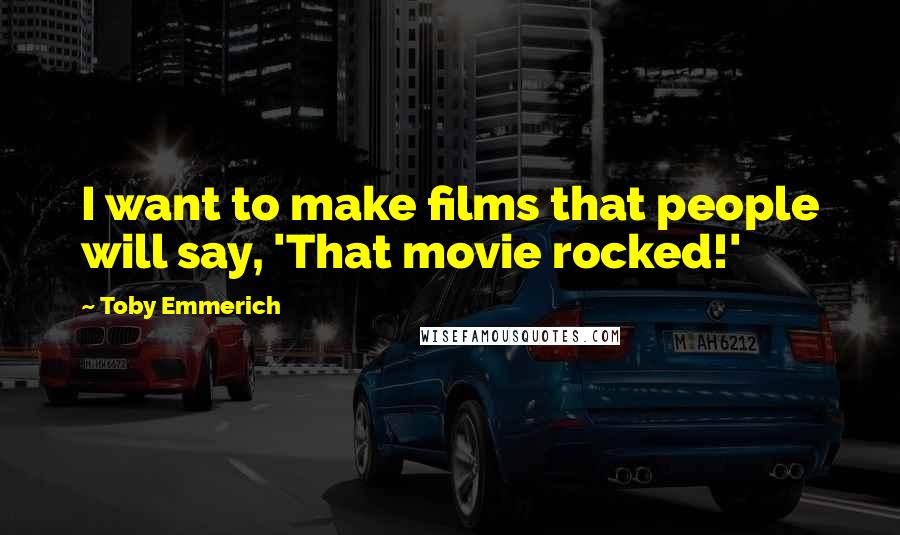 Toby Emmerich Quotes: I want to make films that people will say, 'That movie rocked!'