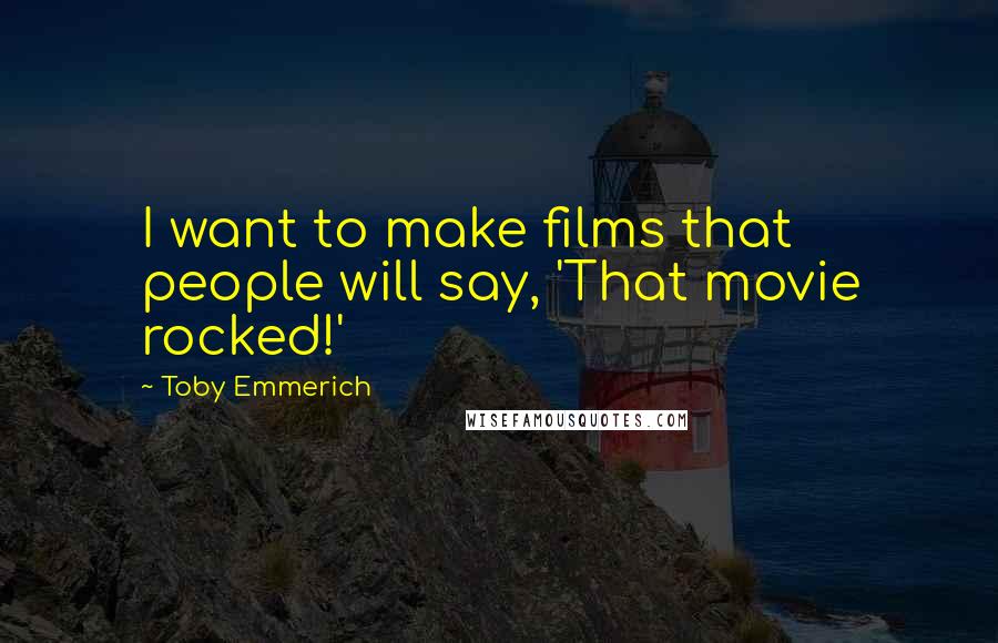 Toby Emmerich Quotes: I want to make films that people will say, 'That movie rocked!'