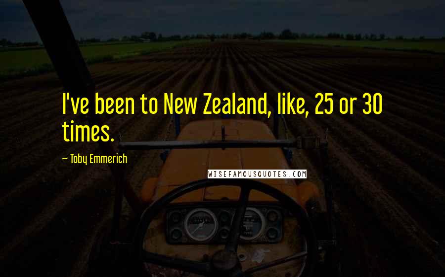 Toby Emmerich Quotes: I've been to New Zealand, like, 25 or 30 times.