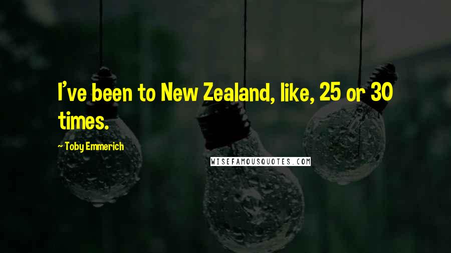 Toby Emmerich Quotes: I've been to New Zealand, like, 25 or 30 times.