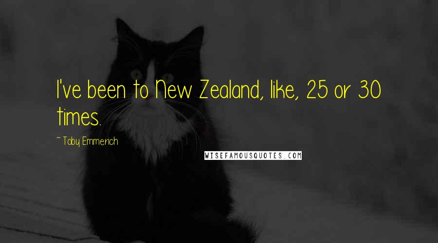 Toby Emmerich Quotes: I've been to New Zealand, like, 25 or 30 times.