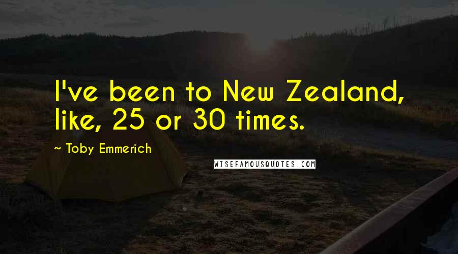 Toby Emmerich Quotes: I've been to New Zealand, like, 25 or 30 times.
