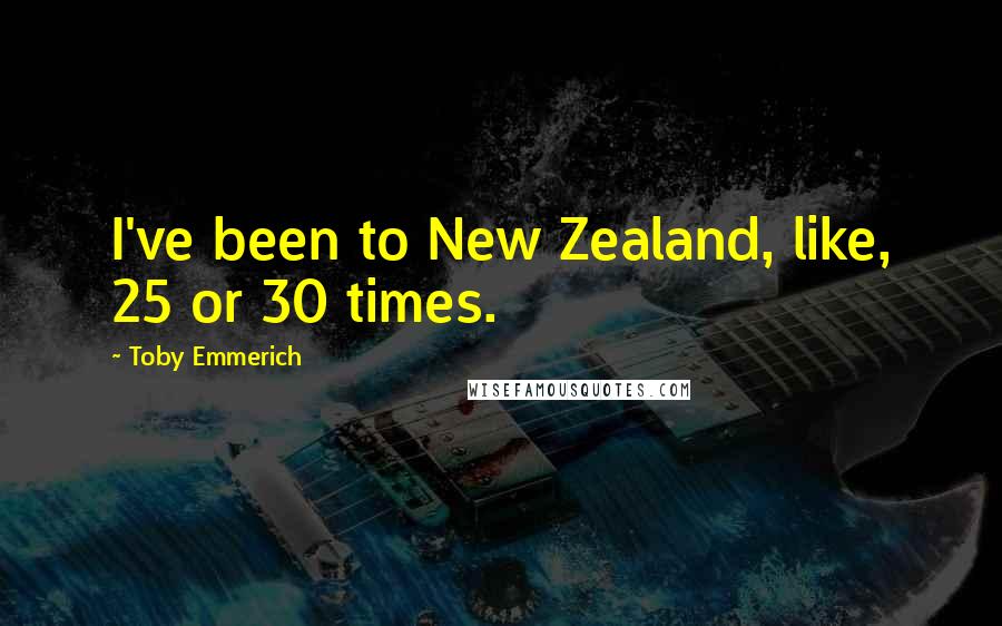 Toby Emmerich Quotes: I've been to New Zealand, like, 25 or 30 times.