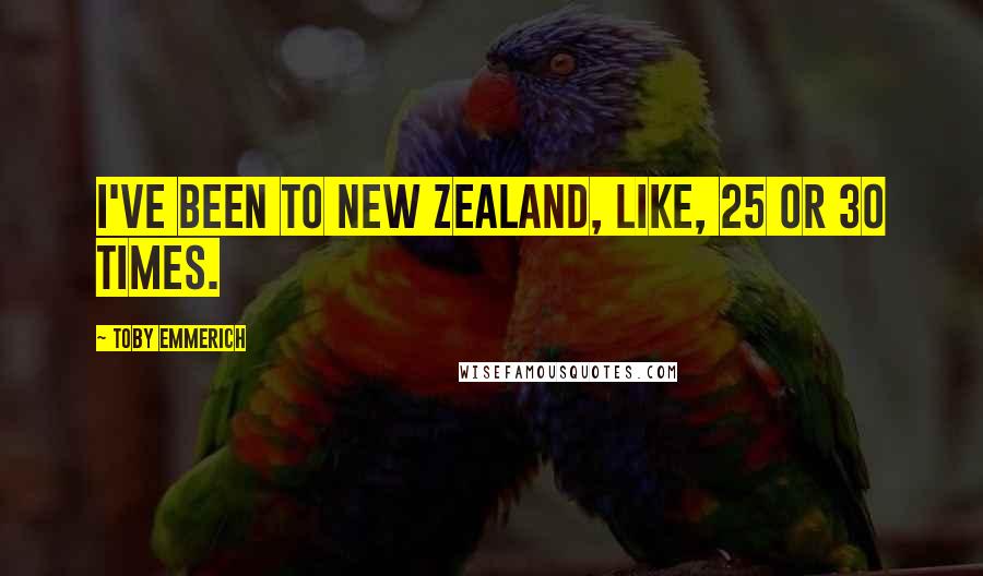Toby Emmerich Quotes: I've been to New Zealand, like, 25 or 30 times.
