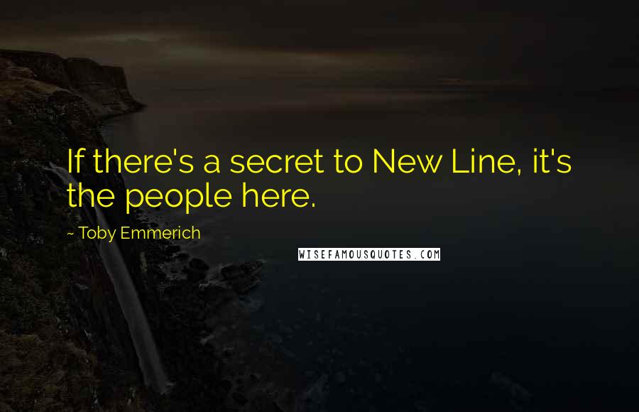 Toby Emmerich Quotes: If there's a secret to New Line, it's the people here.