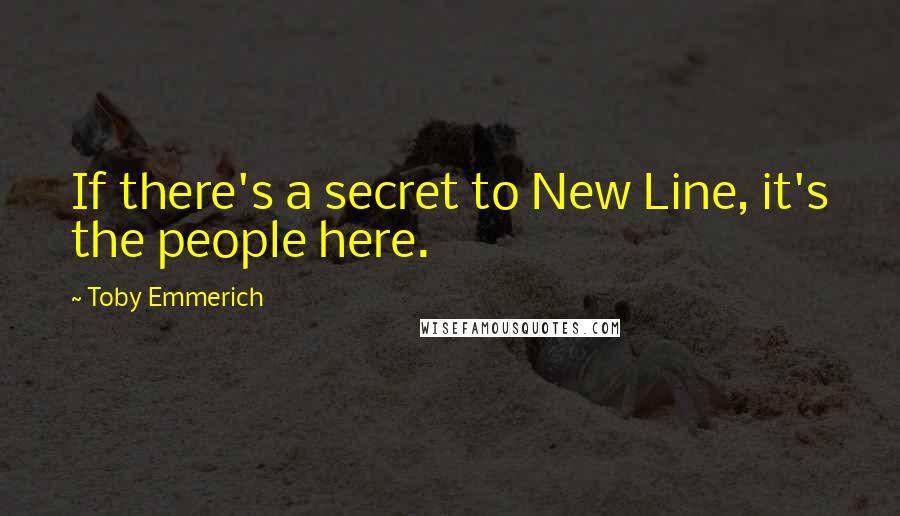 Toby Emmerich Quotes: If there's a secret to New Line, it's the people here.