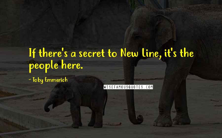 Toby Emmerich Quotes: If there's a secret to New Line, it's the people here.
