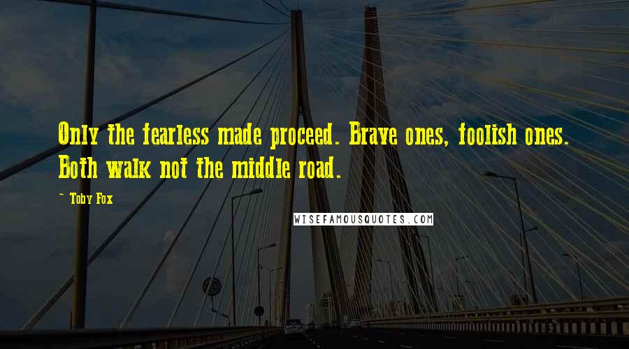 Toby Fox Quotes: Only the fearless made proceed. Brave ones, foolish ones. Both walk not the middle road.