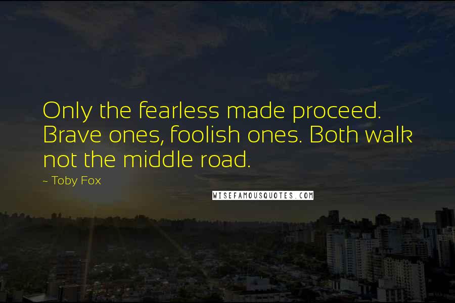 Toby Fox Quotes: Only the fearless made proceed. Brave ones, foolish ones. Both walk not the middle road.