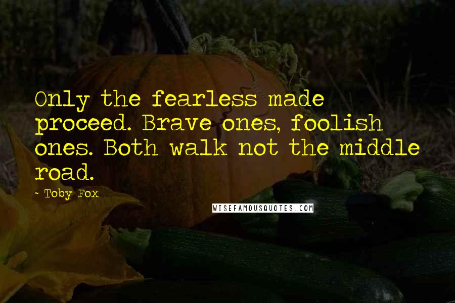 Toby Fox Quotes: Only the fearless made proceed. Brave ones, foolish ones. Both walk not the middle road.