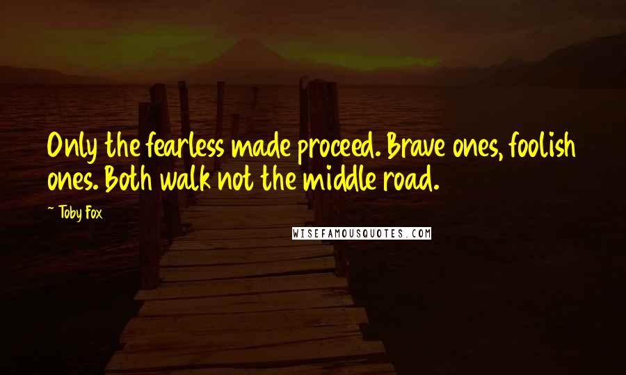 Toby Fox Quotes: Only the fearless made proceed. Brave ones, foolish ones. Both walk not the middle road.