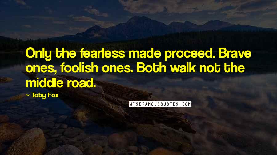 Toby Fox Quotes: Only the fearless made proceed. Brave ones, foolish ones. Both walk not the middle road.
