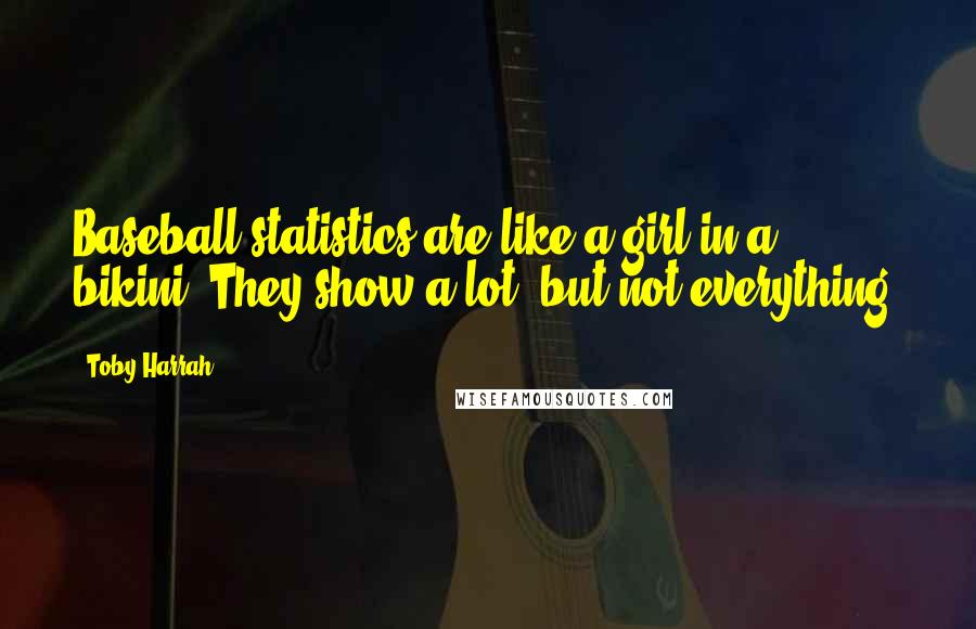 Toby Harrah Quotes: Baseball statistics are like a girl in a bikini. They show a lot, but not everything.