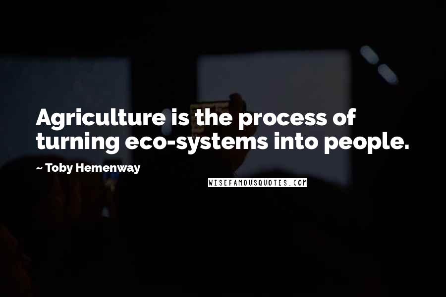 Toby Hemenway Quotes: Agriculture is the process of turning eco-systems into people.