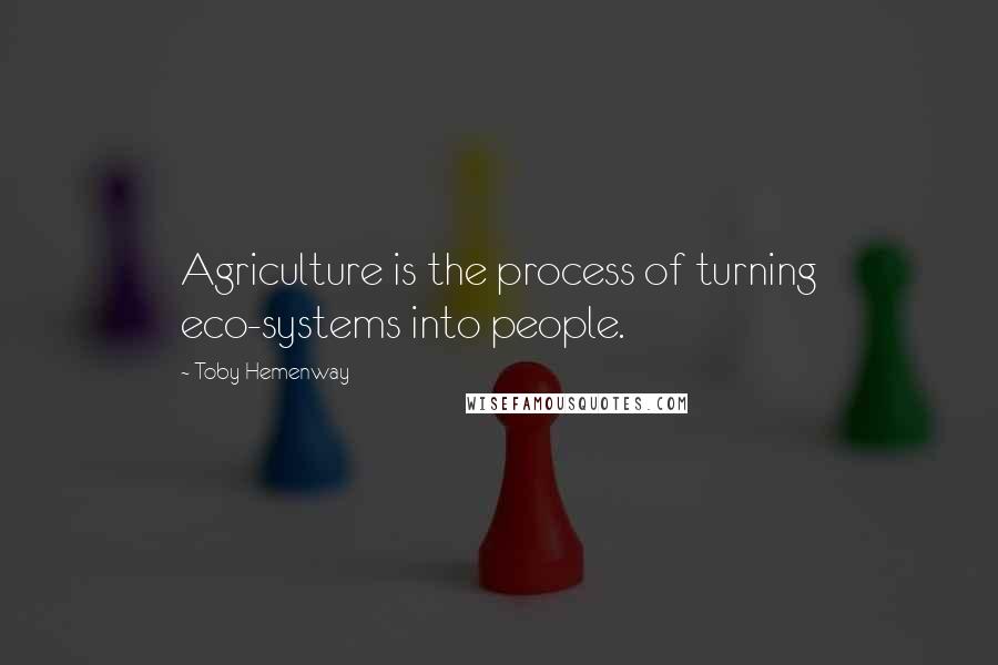 Toby Hemenway Quotes: Agriculture is the process of turning eco-systems into people.