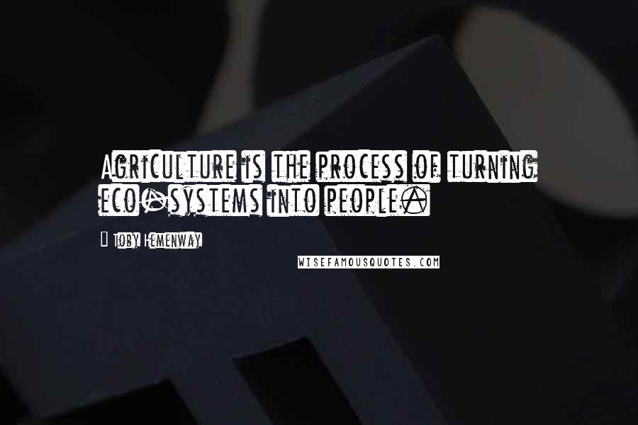 Toby Hemenway Quotes: Agriculture is the process of turning eco-systems into people.