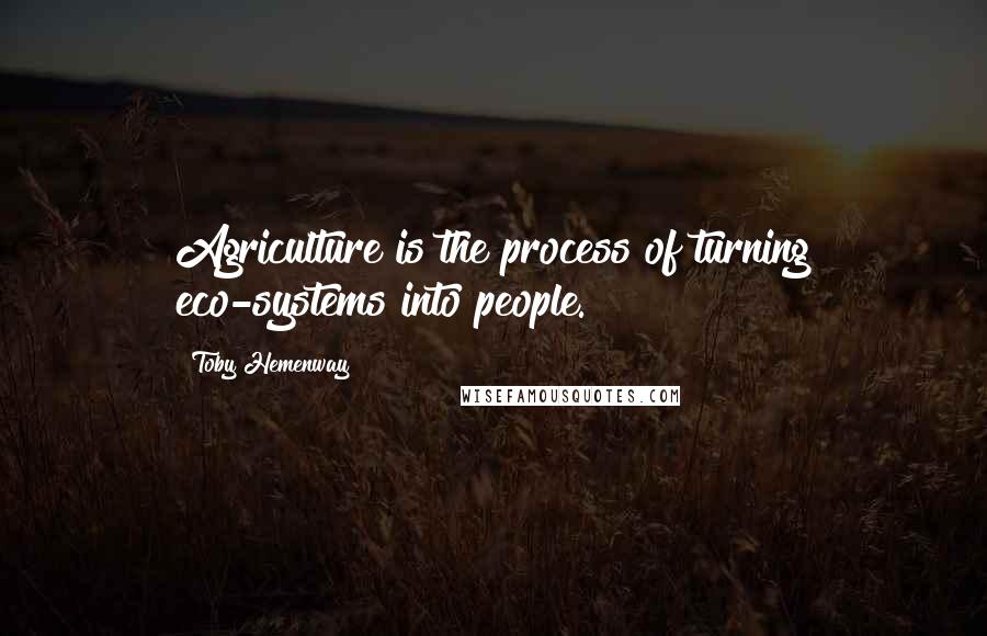 Toby Hemenway Quotes: Agriculture is the process of turning eco-systems into people.