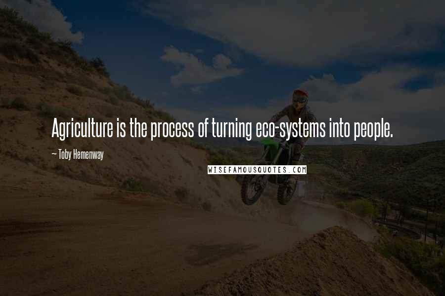 Toby Hemenway Quotes: Agriculture is the process of turning eco-systems into people.