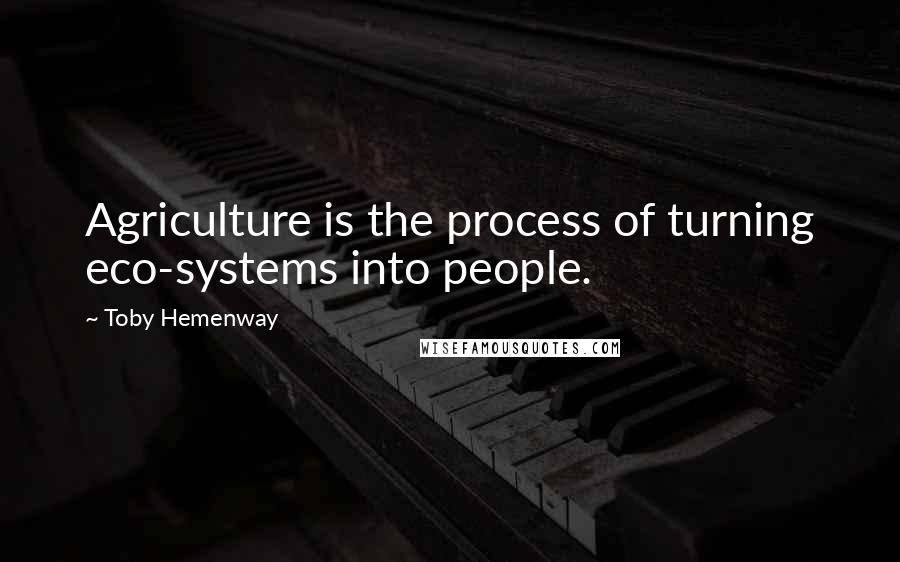 Toby Hemenway Quotes: Agriculture is the process of turning eco-systems into people.