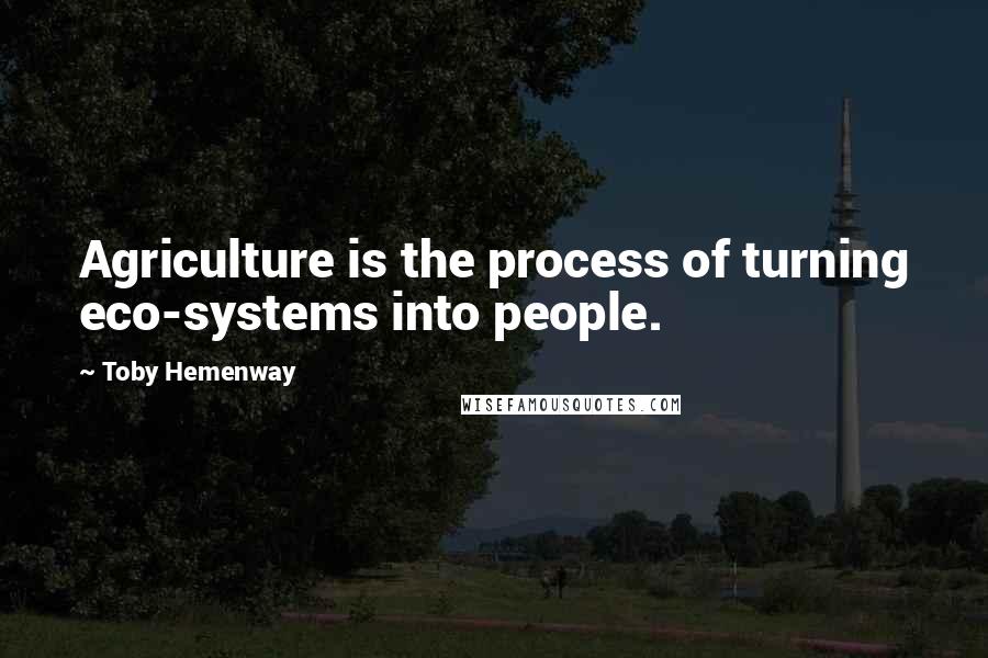 Toby Hemenway Quotes: Agriculture is the process of turning eco-systems into people.