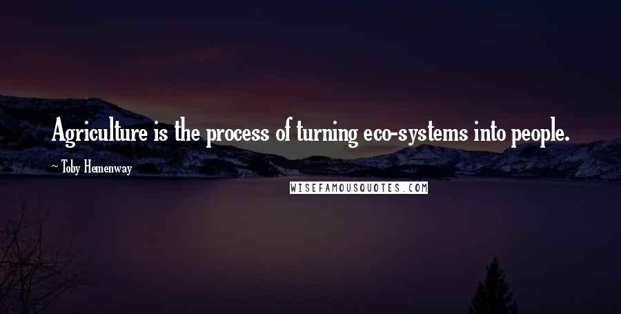 Toby Hemenway Quotes: Agriculture is the process of turning eco-systems into people.