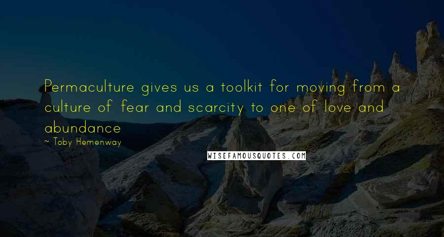 Toby Hemenway Quotes: Permaculture gives us a toolkit for moving from a culture of fear and scarcity to one of love and abundance