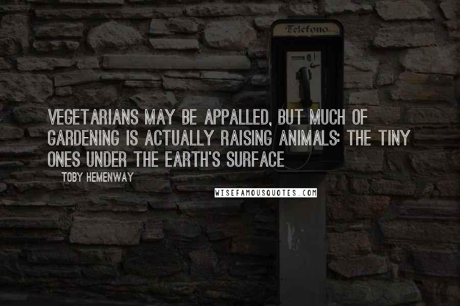 Toby Hemenway Quotes: Vegetarians may be appalled, but much of gardening is actually raising animals: the tiny ones under the earth's surface