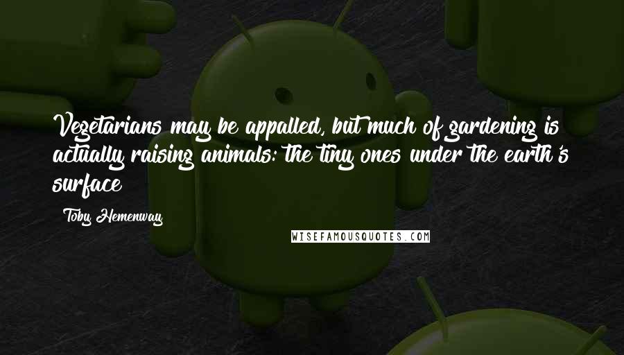 Toby Hemenway Quotes: Vegetarians may be appalled, but much of gardening is actually raising animals: the tiny ones under the earth's surface