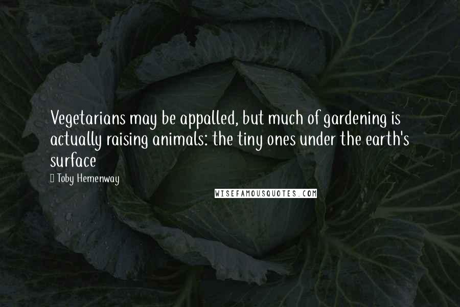 Toby Hemenway Quotes: Vegetarians may be appalled, but much of gardening is actually raising animals: the tiny ones under the earth's surface