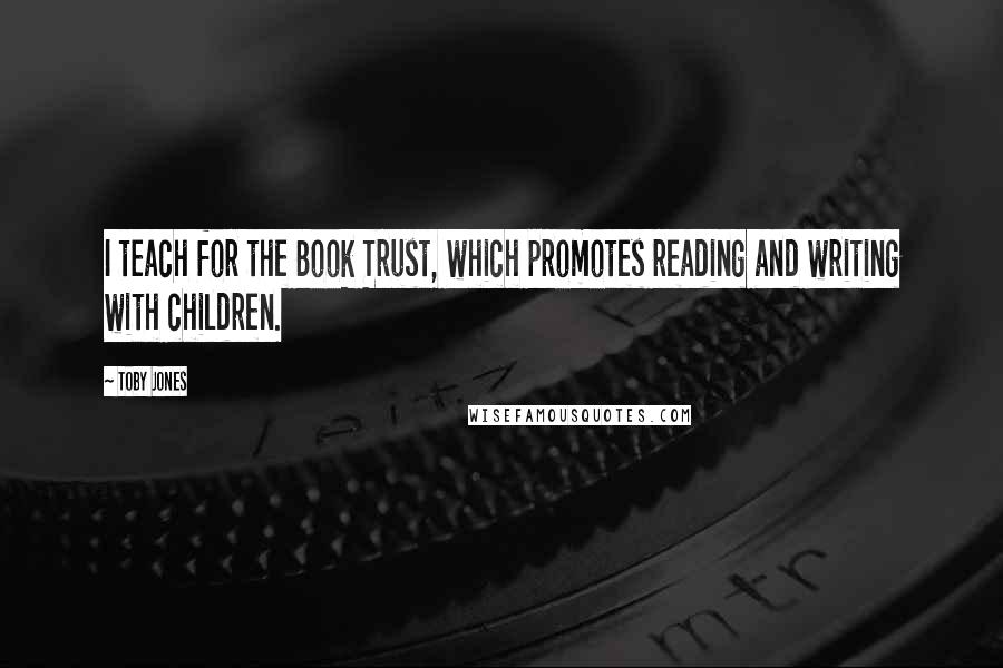 Toby Jones Quotes: I teach for the Book Trust, which promotes reading and writing with children.