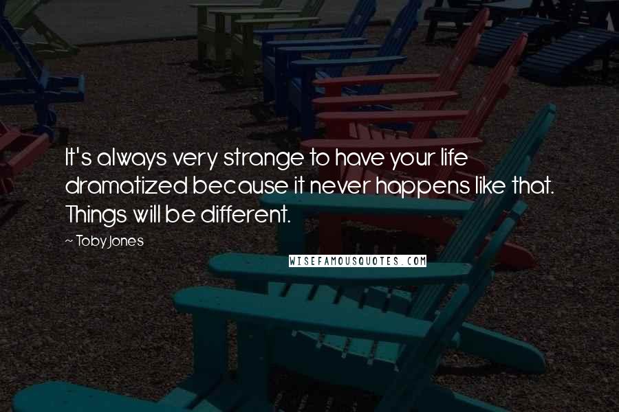 Toby Jones Quotes: It's always very strange to have your life dramatized because it never happens like that. Things will be different.