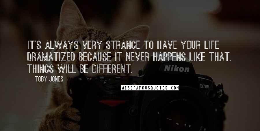 Toby Jones Quotes: It's always very strange to have your life dramatized because it never happens like that. Things will be different.