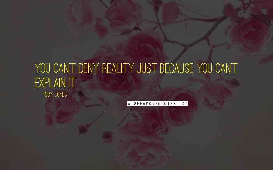 Toby Jones Quotes: You can't deny reality just because you can't explain it.