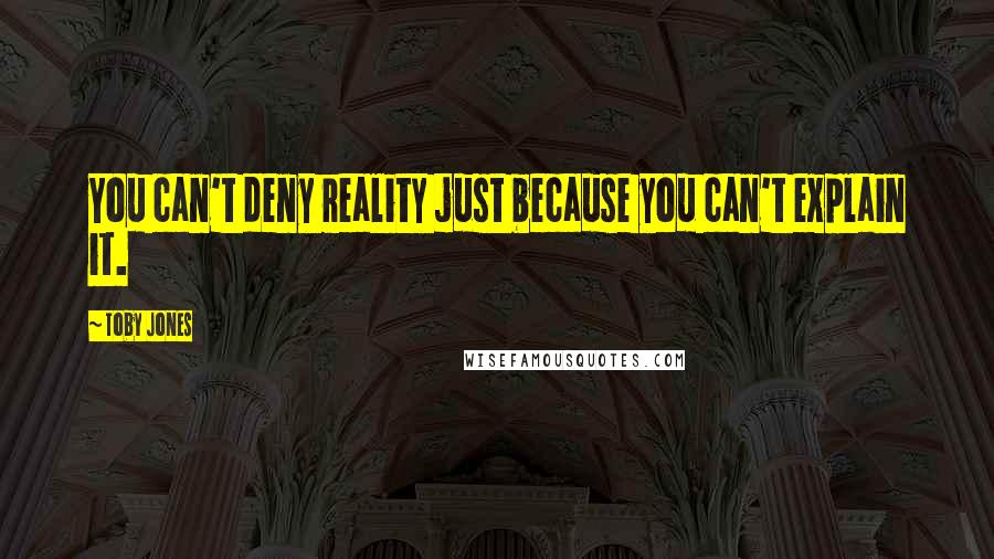 Toby Jones Quotes: You can't deny reality just because you can't explain it.