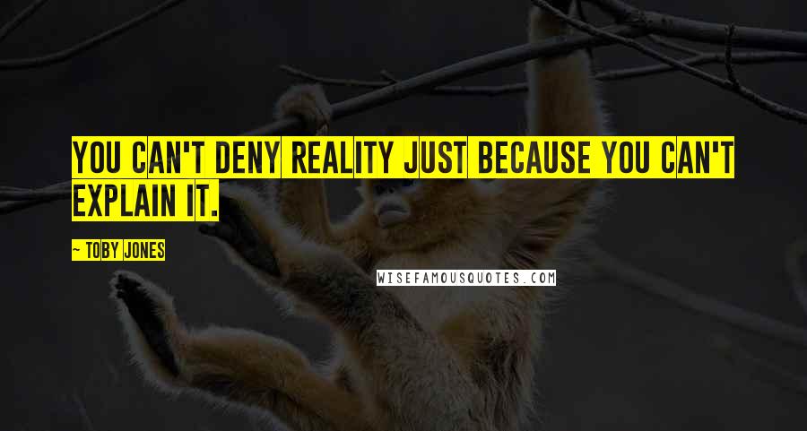Toby Jones Quotes: You can't deny reality just because you can't explain it.