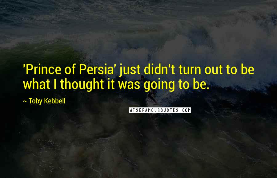 Toby Kebbell Quotes: 'Prince of Persia' just didn't turn out to be what I thought it was going to be.