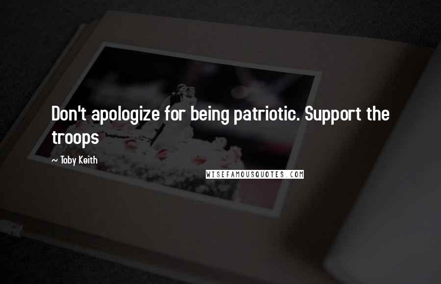 Toby Keith Quotes: Don't apologize for being patriotic. Support the troops