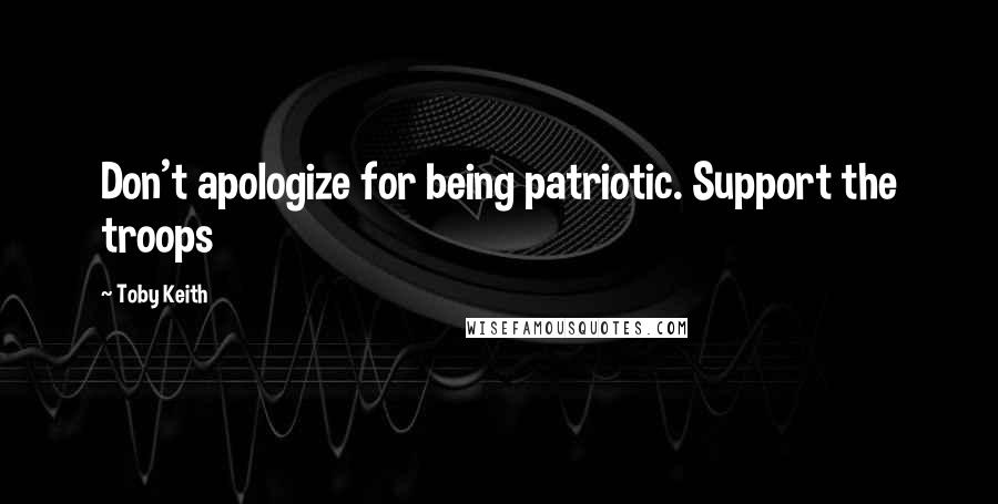 Toby Keith Quotes: Don't apologize for being patriotic. Support the troops