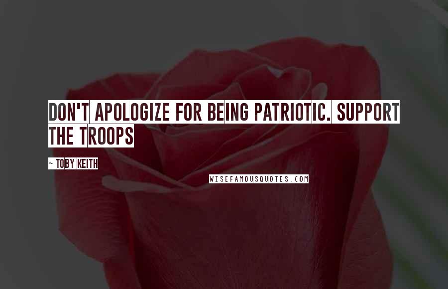 Toby Keith Quotes: Don't apologize for being patriotic. Support the troops