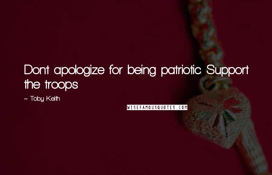 Toby Keith Quotes: Don't apologize for being patriotic. Support the troops