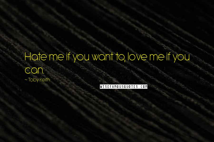 Toby Keith Quotes: Hate me if you want to, love me if you can.