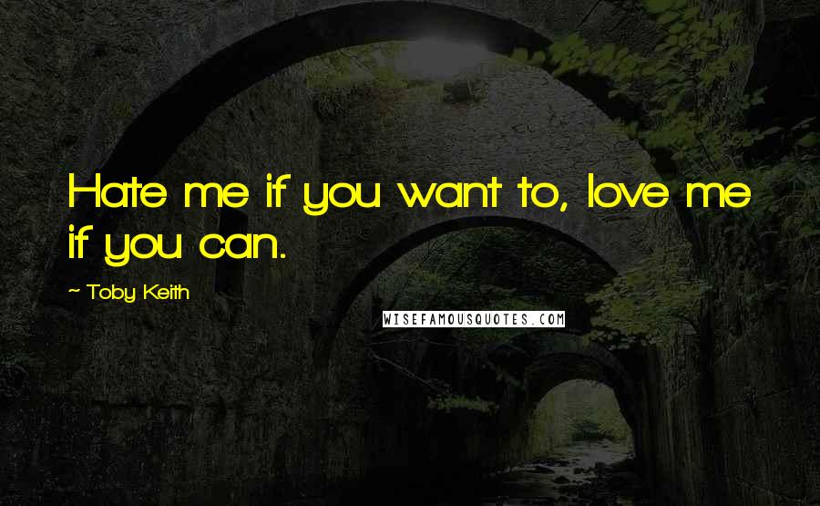 Toby Keith Quotes: Hate me if you want to, love me if you can.