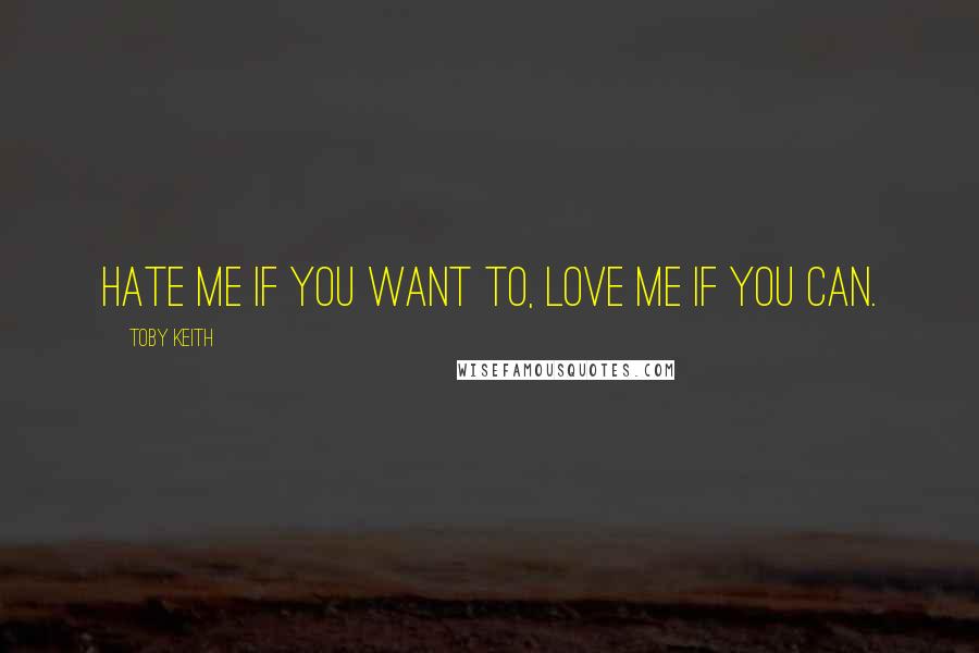 Toby Keith Quotes: Hate me if you want to, love me if you can.