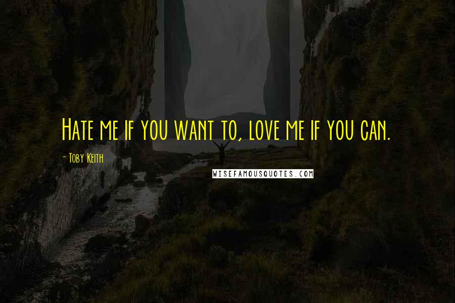 Toby Keith Quotes: Hate me if you want to, love me if you can.