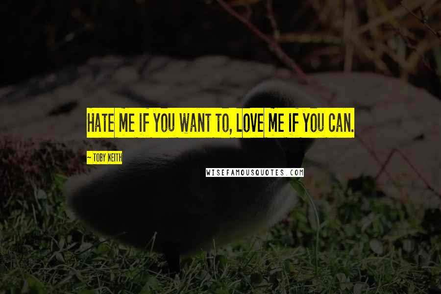 Toby Keith Quotes: Hate me if you want to, love me if you can.